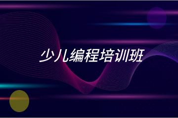 少兒編程培訓(xùn)班哪家好？求推薦！