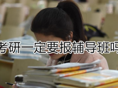 考研要不要報輔導(dǎo)班？考研輔導(dǎo)班什么時候報名合適？