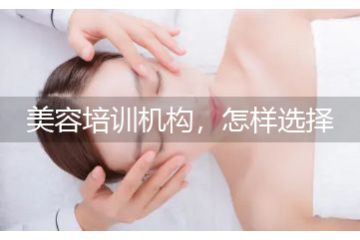 美容培訓(xùn)機(jī)構(gòu)，怎樣選擇美容培訓(xùn)學(xué)校好