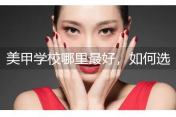 美甲學(xué)校哪里最好，如何選擇美甲學(xué)校
