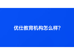 優(yōu)仕教育機構(gòu)怎么樣？