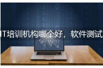 IT培訓(xùn)機(jī)構(gòu)哪個(gè)好，轉(zhuǎn)行軟件測(cè)試怎么找培訓(xùn)機(jī)構(gòu)