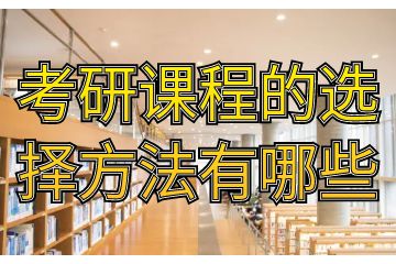 考研課程有哪些，考研課程的選擇方法有哪些