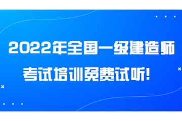 2022年全國(guó)一級(jí)建造師考試培訓(xùn)免費(fèi)試聽！