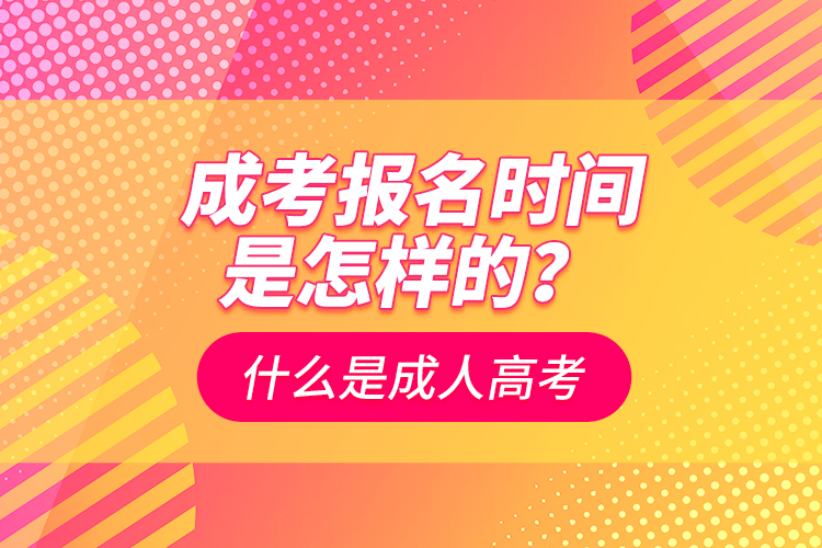 成考報名時間是怎樣的？什么是成人高考