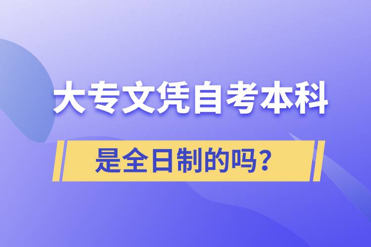 大專自考本科是全日制的嗎？
