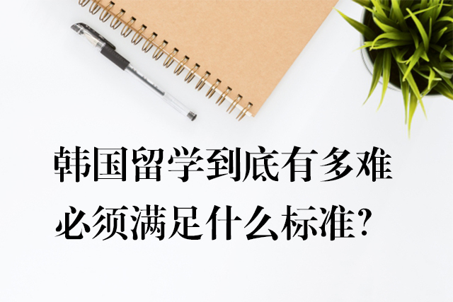 韓國留學(xué)到底有多難，必須滿足什么標(biāo)準(zhǔn)？