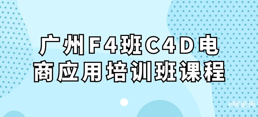 廣州F4班C4D電商應用培訓班課程 廣州F4班C4D電商應用培訓班課程
