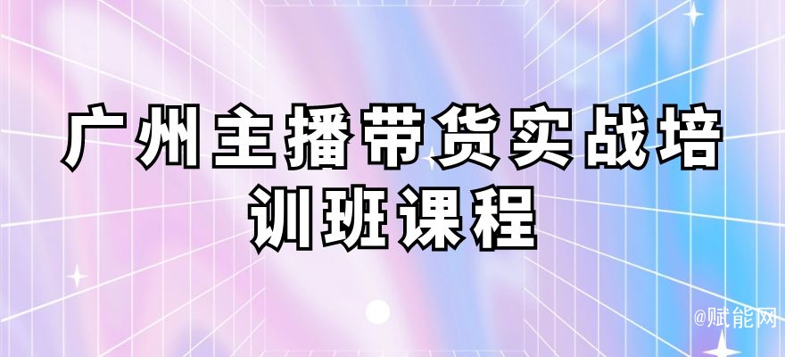 廣州主播帶貨實(shí)戰(zhàn)培訓(xùn)班課程 廣州主播帶貨實(shí)戰(zhàn)培訓(xùn)班課程
