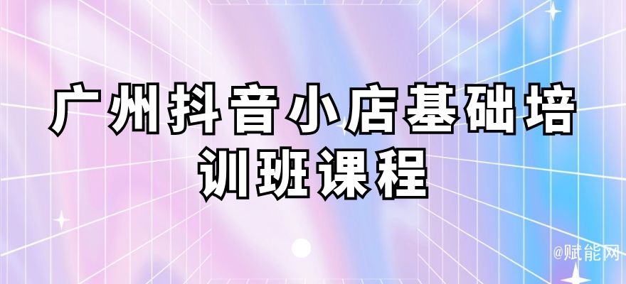 廣州抖音小店基礎(chǔ)培訓(xùn)班課程 廣州抖音小店基礎(chǔ)培訓(xùn)班課程